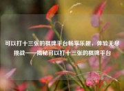 可以打十三张的棋牌平台畅享乐趣，体验无尽挑战——揭秘可以打十三张的棋牌平台