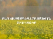 网上手机棋牌赌博平台网上手机棋牌游戏平台的兴起与风险分析