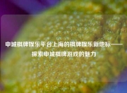 申城棋牌娱乐平台上海的棋牌娱乐新地标——探索申城棋牌游戏的魅力