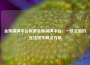 金辉棋牌平台探索金辉棋牌平台，一款全面的在线娱乐解决方案