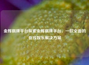 金辉棋牌平台探索金辉棋牌平台，一款全面的在线娱乐解决方案