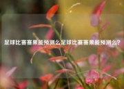 足球比赛赛果能预测么足球比赛赛果能预测么？