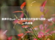 棋牌平台ga68丶me象棋平台的探索与创新 - ga68丶me的故事