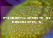 做个手机棋牌游戏平台价格该是多少做一款手机棋牌游戏平台的价格分析