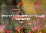 棋乐游棋牌平台棋乐游棋牌平台——指尖上的休闲与娱乐盛宴