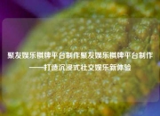 聚友娱乐棋牌平台制作聚友娱乐棋牌平台制作——打造沉浸式社交娱乐新体验