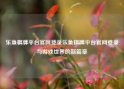 乐鱼棋牌平台官网登录乐鱼棋牌平台官网登录与游戏世界的新篇章