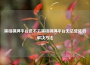 黑桃棋牌平台进不去黑桃棋牌平台无法登陆的解决方法