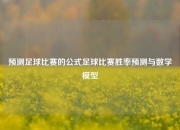 预测足球比赛的公式足球比赛胜率预测与数学模型