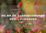 网络_棋牌_游戏_平台探索新时代的网络棋牌游戏平台——多元化与互动体验
