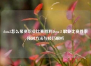 dota2怎么预测职业比赛胜利Dota 2 职业比赛胜率预测方法与技巧解析