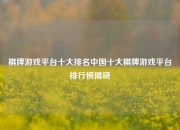 棋牌游戏平台十大排名中国十大棋牌游戏平台排行榜揭晓