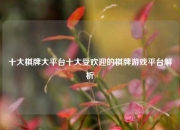 十大棋牌大平台十大受欢迎的棋牌游戏平台解析