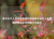 老平台万人在线棋牌娱乐游戏老平台万人在线棋牌娱乐游戏的魅力与挑战