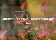 棋牌游戏平台牛牛揭秘一款独特牛牛棋牌游戏平台