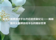 新开元棋牌游戏平台开启游戏新纪元——揭秘新开元棋牌游戏平台的精彩世界