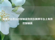 棋牌平台怎么控制输赢如何在棋牌平台上有效控制输赢