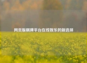 网页版棋牌平台在线娱乐的新选择