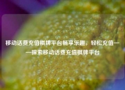 移动话费充值棋牌平台畅享乐趣，轻松充值——探索移动话费充值棋牌平台