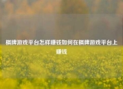 棋牌游戏平台怎样赚钱如何在棋牌游戏平台上赚钱