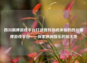 四川棋牌游戏平台打造独特游戏体验的四川棋牌游戏平台——探索休闲娱乐的新天地