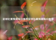 足球比赛预测每日推荐足球比赛预测每日推荐