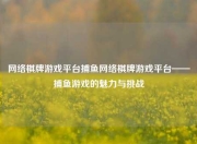 网络棋牌游戏平台捕鱼网络棋牌游戏平台——捕鱼游戏的魅力与挑战