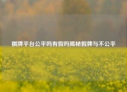 棋牌平台公平吗有假吗揭秘假牌与不公平