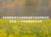 手机棋牌游戏平台网探索智能手机游戏娱乐的新天地——手机棋牌游戏平台网