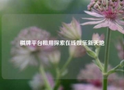 棋牌平台租用探索在线娱乐新天地