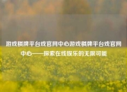 游戏棋牌平台戏官网中心游戏棋牌平台戏官网中心——探索在线娱乐的无限可能