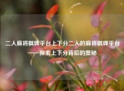 二人麻将棋牌平台上下分二人的麻将棋牌平台——探索上下分背后的奥秘