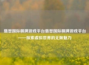 翡翠国际棋牌游戏平台翡翠国际棋牌游戏平台——探索虚拟世界的无限魅力