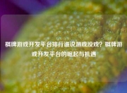 棋牌游戏开发平台排行谁说游戏没戏？棋牌游戏开发平台的崛起与机遇