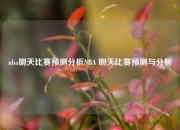 nba明天比赛预测分析NBA 明天比赛预测与分析