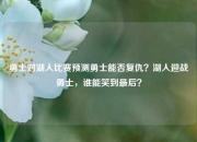 勇士对湖人比赛预测勇士能否复仇？湖人迎战勇士，谁能笑到最后？