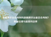 做棋牌平台会判刑吗做棋牌平台是否会判刑？揭秘法律与监管的边界