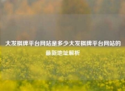 大发棋牌平台网站是多少大发棋牌平台网站的最新地址解析