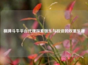 棋牌斗牛平台代理探索娱乐与投资的双重乐趣