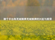 哪个平台有龙城棋牌龙城棋牌的兴起与繁荣