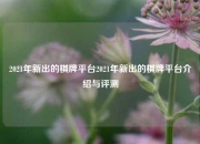 2021年新出的棋牌平台2021年新出的棋牌平台介绍与评测
