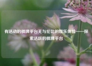 有活动的棋牌平台无与伦比的娱乐体验——探索活跃的棋牌平台
