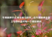 牛博棋牌平台,爱你爱与陪伴，在牛博棋牌平台上与你共度的每一个精彩瞬间