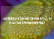 姚记棋牌现金平台揭秘姚记棋牌现金平台，如何成为合法合规的在线赌博网站？