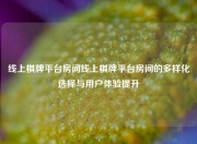 线上棋牌平台房间线上棋牌平台房间的多样化选择与用户体验提升