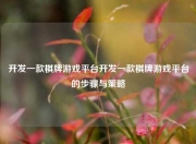 开发一款棋牌游戏平台开发一款棋牌游戏平台的步骤与策略