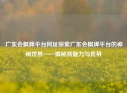 广东会棋牌平台网址探索广东会棋牌平台的神秘世界——揭秘其魅力与优势