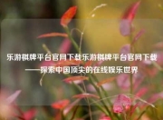乐游棋牌平台官网下载乐游棋牌平台官网下载——探索中国顶尖的在线娱乐世界