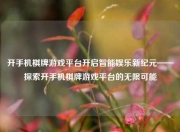 开手机棋牌游戏平台开启智能娱乐新纪元——探索开手机棋牌游戏平台的无限可能