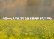 微信一方大厅棋牌平台探索休闲娱乐的新天地